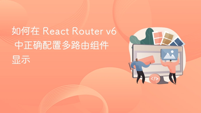 如何在 React Router v6 中正确配置多路由组件显示