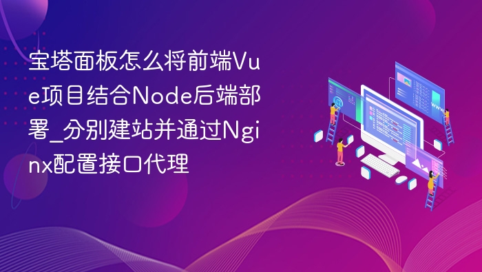 宝塔部署Vue+Node项目，Nginx代理接口教程
