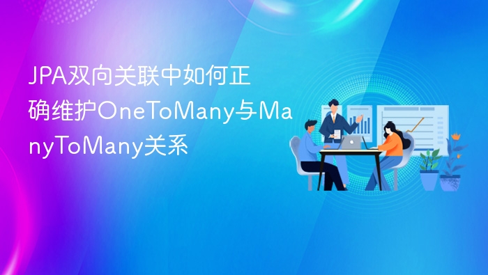 JPA双向关联中如何正确维护OneToMany与ManyToMany关系