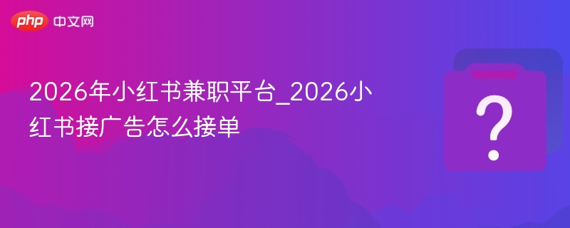 小红书2026接广告怎么接单？