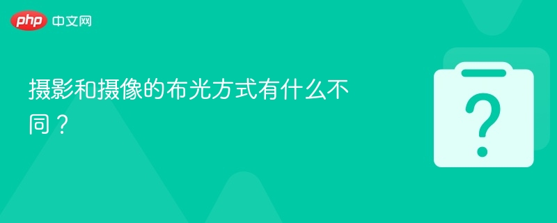 摄影和摄像的布光方式有什么不同？