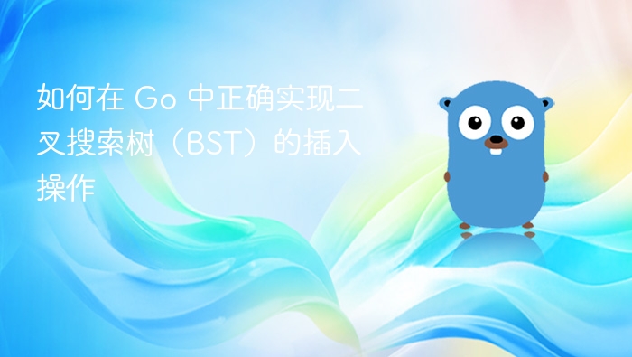 如何在 Go 中正确实现二叉搜索树(BST)的插入操作