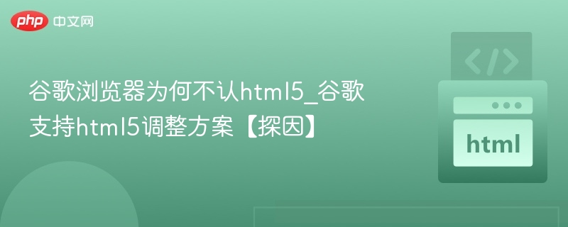 谷歌浏览器为何不认html5_谷歌支持html5调整方案【探因】