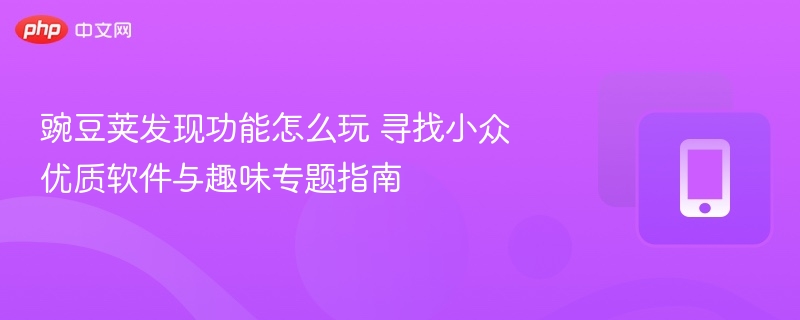 豌豆荚发现功能使用教程小众软件玩法指南