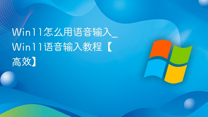 Win11语音输入怎么用？详细教程！
