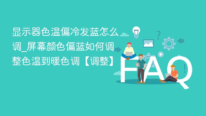 显示器色温偏冷怎么调？屏幕偏蓝如何调暖色调