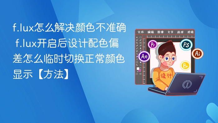 f.lux颜色不准怎么调？临时切换方法