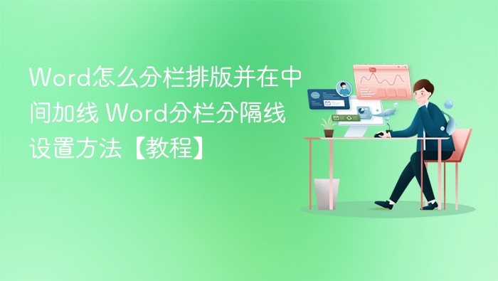 Word怎么分栏排版并在中间加线 Word分栏分隔线设置方法【教程】