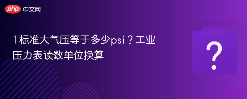 1标准大气压等于多少psi？工业压力表读数单位换算