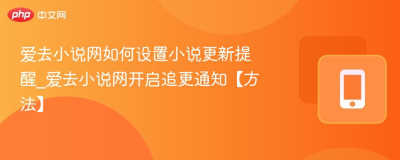 爱去小说网如何设置小说更新提醒_爱去小说网开启追更通知【方法】