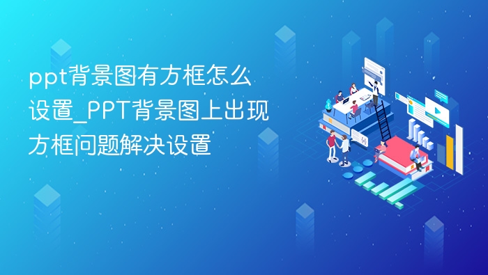 PPT背景图方框怎么去掉？设置方法分享