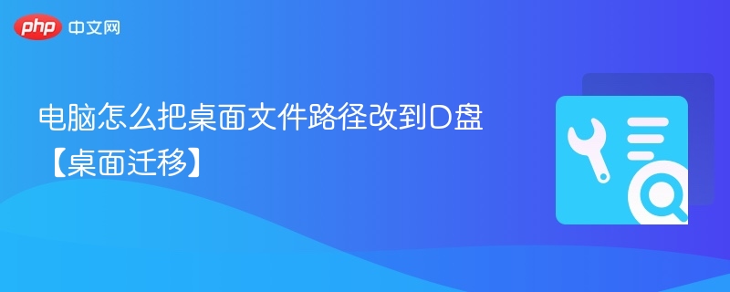电脑怎么把桌面文件路径改到D盘【桌面迁移】