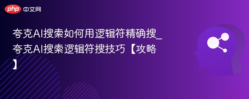 夸克AI搜索如何用逻辑符精确搜_夸克AI搜索逻辑符搜技巧【攻略】