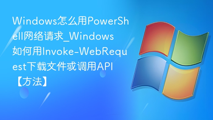 PowerShell发起网络请求方法详解