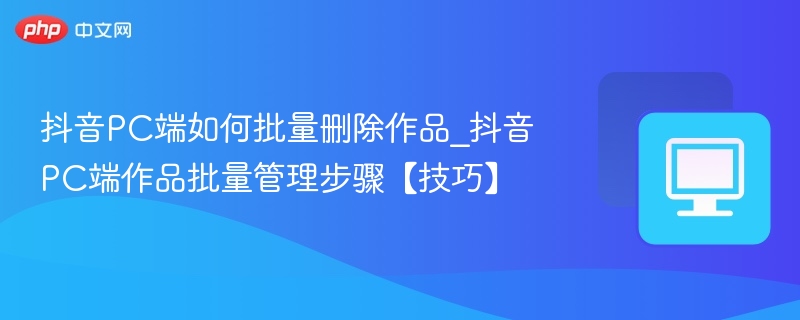抖音PC端批量删作品教程
