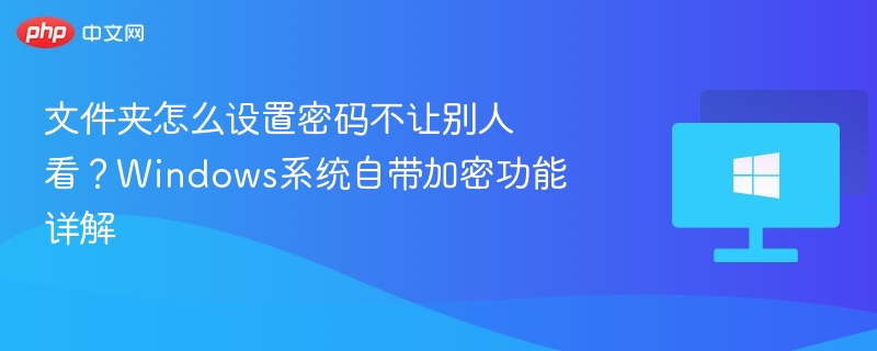文件夹怎么设置密码不让别人看?Windows系统自带加密功能详解