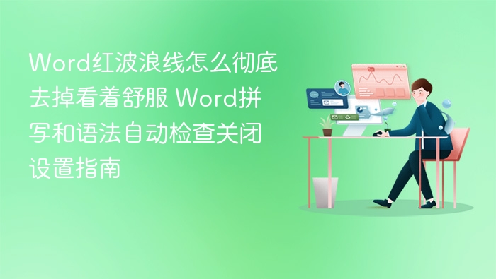 Word红波浪线怎么彻底去掉看着舒服 Word拼写和语法自动检查关闭设置指南