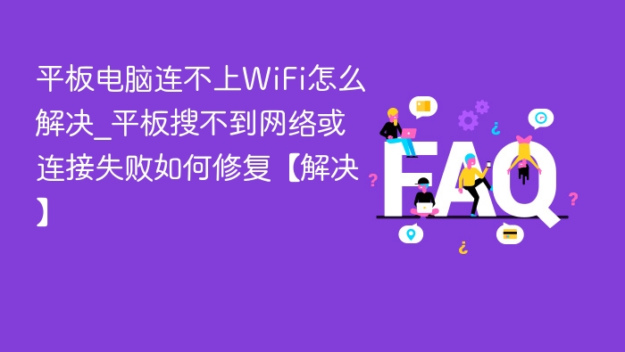 平板电脑连不上WiFi怎么解决_平板搜不到网络或连接失败如何修复【解决】