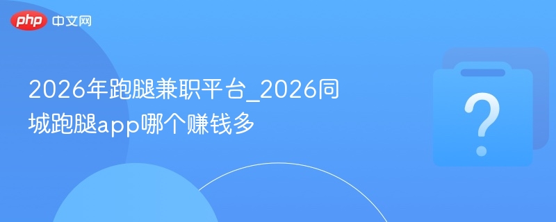 2026跑腿平台哪个最赚钱？