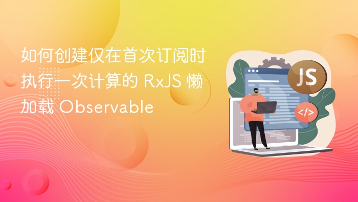 RxJS懒加载Observable优化方法