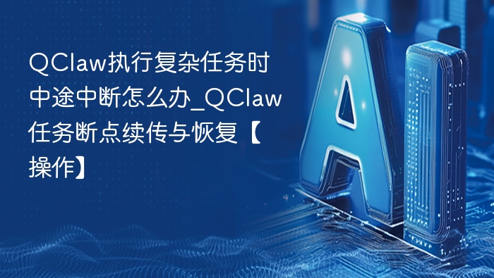 QClaw任务中断怎么恢复？