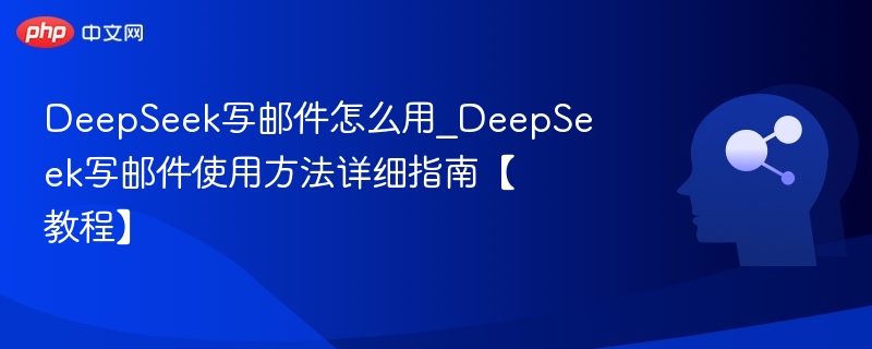 DeepSeek写邮件教程：高效使用指南