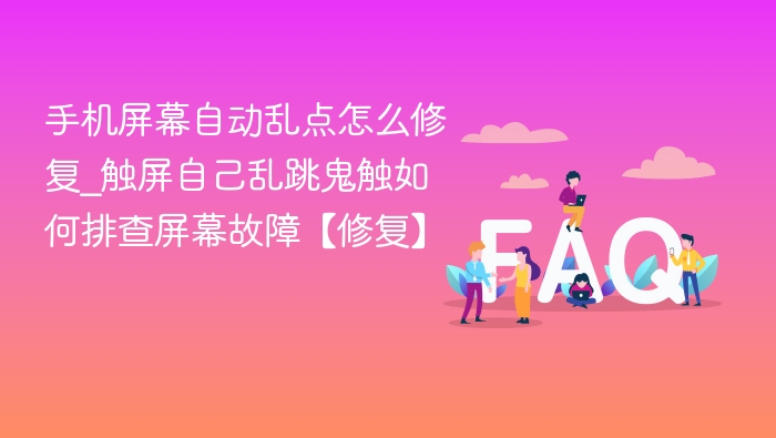 手机屏幕乱点怎么修\_触屏鬼触解决方法