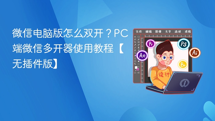 微信电脑版怎么双开？PC端微信多开器使用教程【无插件版】