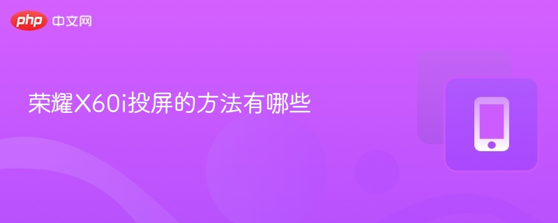 荣耀X60i怎么投屏？方法全解析