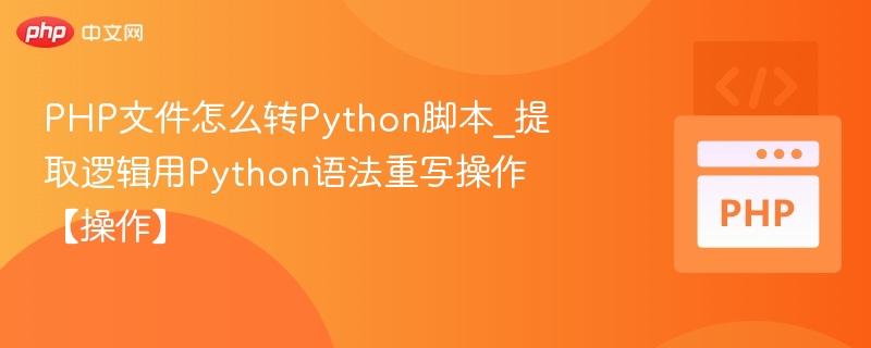 PHP文件怎么转Python脚本_提取逻辑用Python语法重写操作【操作】