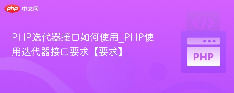 PHP迭代器接口如何使用_PHP使用迭代器接口要求【要求】