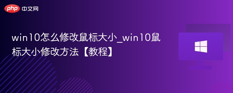 win10怎么修改鼠标大小_win10鼠标大小修改方法【教程】