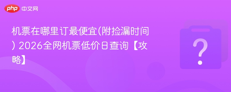 机票怎么订最便宜？2026低价日攻略