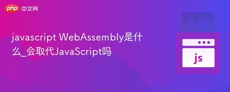 JavaScriptWebAssembly是什么？会取代JS吗