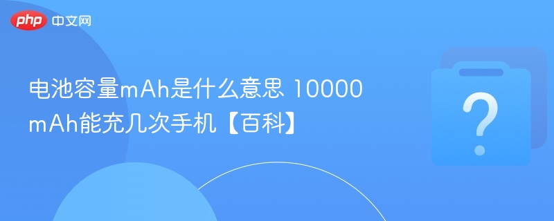 电池容量mAh是什么意思 10000mAh能充几次手机【百科】