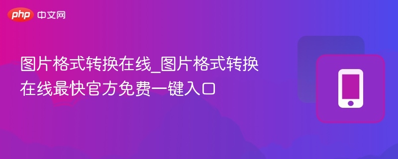 图片格式转换在线_图片格式转换在线最快官方免费一键入口