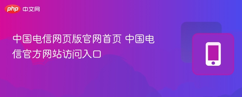 中国电信官网入口及访问方法