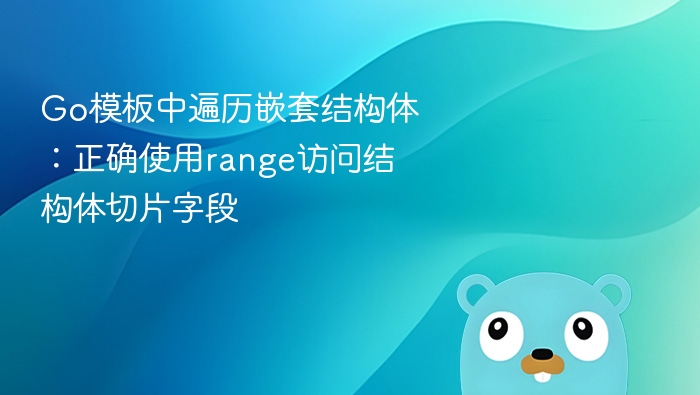 Go模板中遍历嵌套结构体：正确使用range访问结构体切片字段
