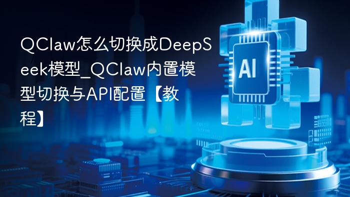 QClaw怎么切换成DeepSeek模型_QClaw内置模型切换与API配置【教程】