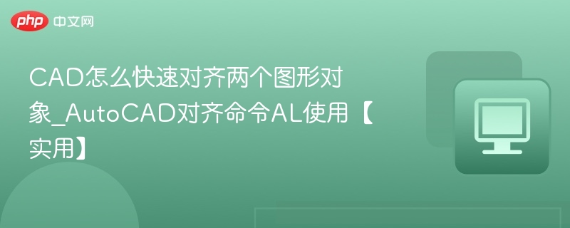 CAD怎么快速对齐两个图形对象_AutoCAD对齐命令AL使用【实用】