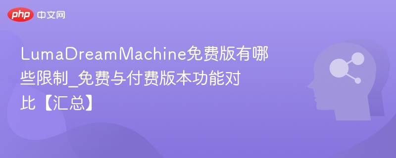 LumaDreamMachine免费版有哪些限制_免费与付费版本功能对比【汇总】
