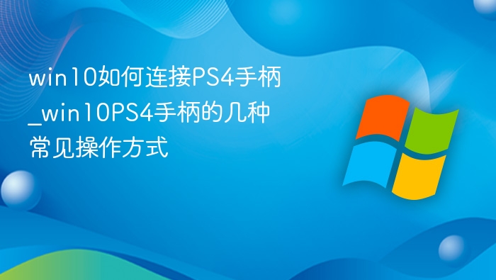 win10如何连接PS4手柄_win10PS4手柄的几种常见操作方式