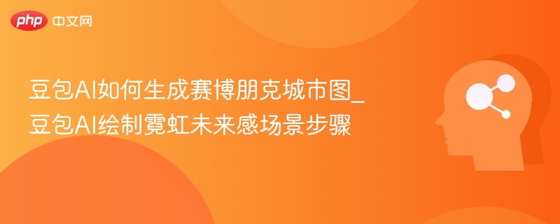 豆包AI如何生成赛博朋克城市图_豆包AI绘制霓虹未来感场景步骤