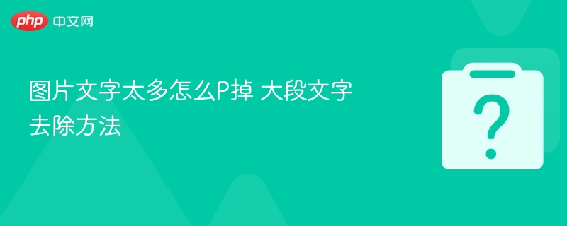 图片文字太多怎么P掉 大段文字去除方法