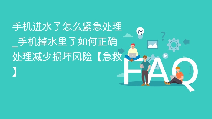 手机进水了怎么紧急处理_手机掉水里了如何正确处理减少损坏风险【急救】