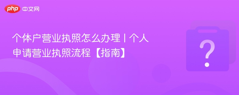 个体户营业执照怎么办理 | 个人申请营业执照流程【指南】