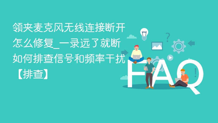 领夹麦克风断连怎么解决？距离远如何排查