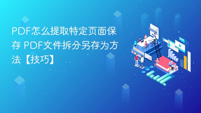 PDF怎么提取特定页面保存 PDF文件拆分另存为方法【技巧】