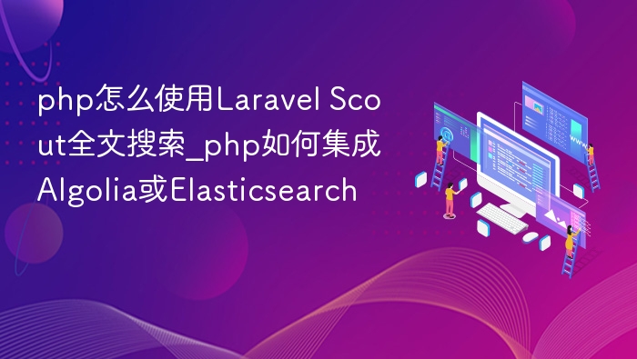 LaravelScout集成Algolia/Elasticsearch教程
