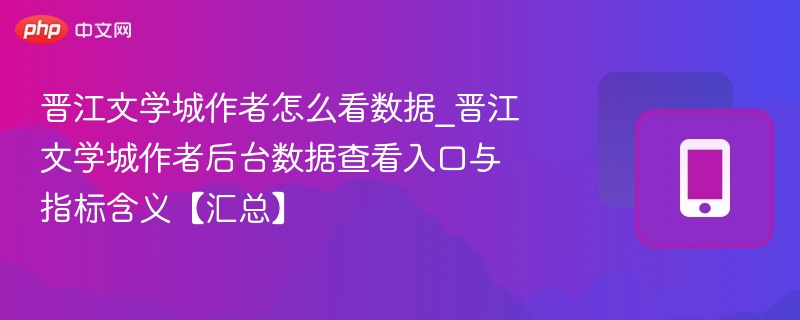 晋江作者数据后台怎么查？指标详解攻略